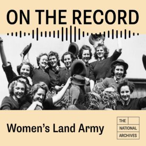 National Archives Podcast Women's Land Army